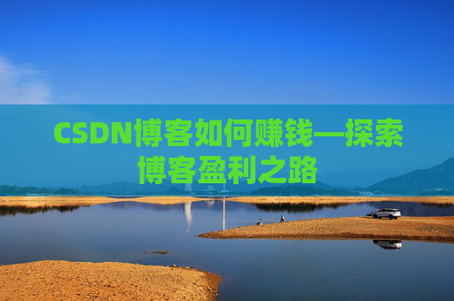 CSDN博客如何赚钱—探索博客盈利之路