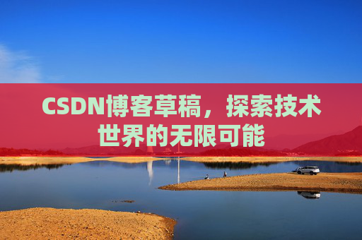 CSDN博客草稿，探索技术世界的无限可能
